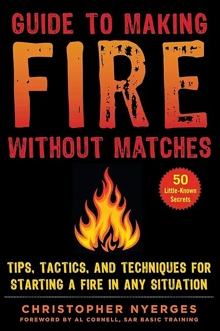 Guide to Making Fire Without Matches: Tips, Tactics, and Techniques for Starting a Fire in Any Situation