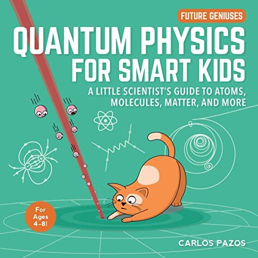 Quantum Physics for Smart Kids, Volume 4: A Little Scientist's Guide to Atoms, Molecules, Matter, and More