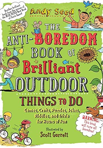 The Anti-Boredom Book of Brilliant Outdoor Things to Do: Games, Crafts, Puzzles, Jokes, Riddles, and Trivia for Hours of Fun