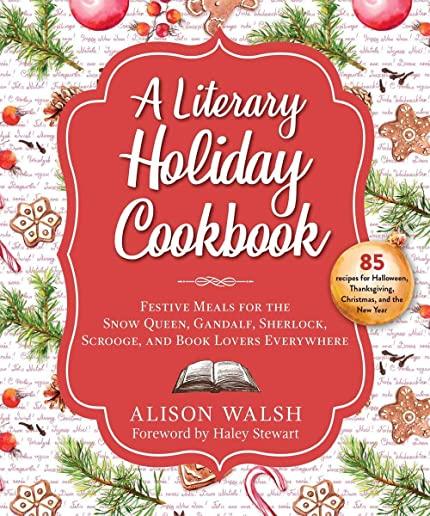A Literary Holiday Cookbook: Festive Meals for the Snow Queen, Gandalf, Sherlock, Scrooge, and Book Lovers Everywhere