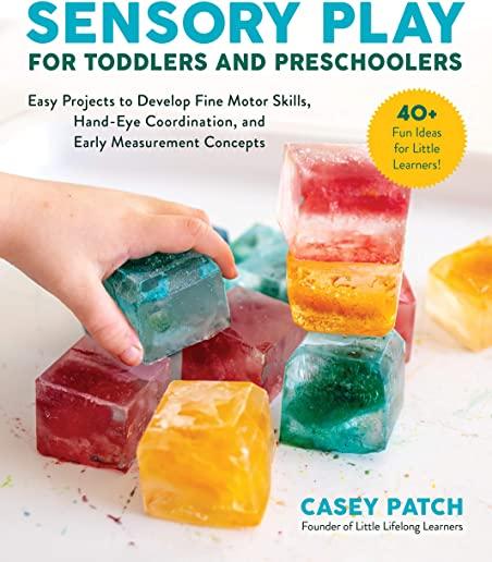 Sensory Play for Toddlers and Preschoolers: Easy Projects to Develop Fine Motor Skills, Hand-Eye Coordination, and Early Measurement Concepts