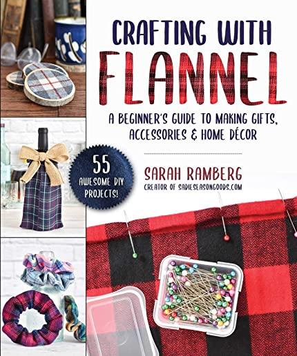 Crafting with Flannel: A Beginner's Guide to Making Gifts, Accessories & Home DÃ©cor