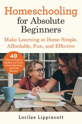 Homeschooling for Absolute Beginners: Make Learning at Home Simple, Affordable, Fun, and Effective
