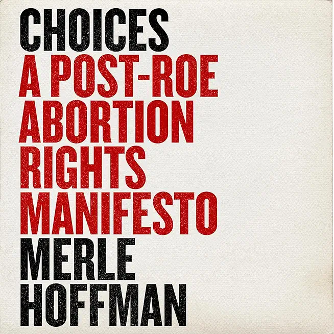 Choices: A Post-Roe Abortion Rights Manifesto