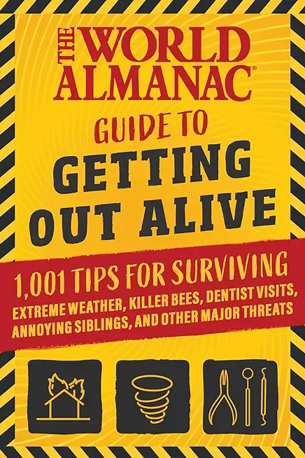 The World Almanac Guide to Getting Out Alive: 1,001 Tips for Surviving Extreme Weather, Killer Bees, Dentist Visits, Annoying Siblings, and Other Majo
