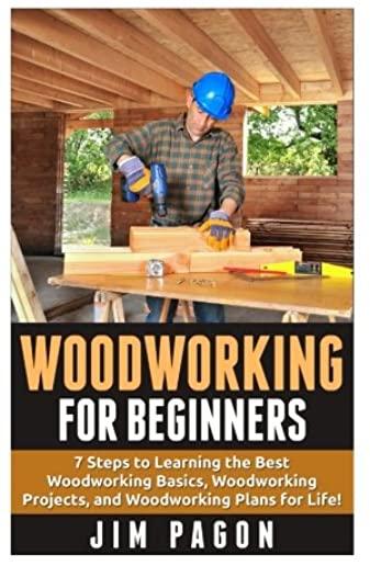 Woodworking for Beginners: 7 Steps to Learning the Very Best Woodworking Basics, Woodworking Projects, and Woodworking Plans!