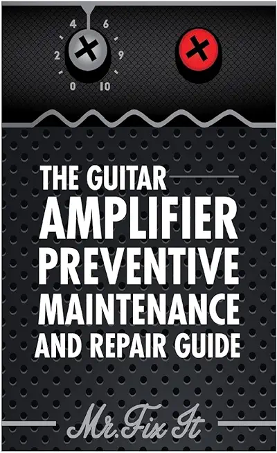 The Guitar Amplifier Preventive Maintenence and Repair Guide: A Non Technical Visual Guide For Identifying Bad Parts and Making Repairs to Your Amplif