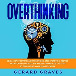 Overthinking: Learn How To Master Your Emotions, Stop Worrying, Reduce Anxiety, Stop Procrastination and Improve Self-Esteem by Deve