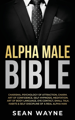 Alpha Male Bible: Charisma, Psychology of Attraction, Charm. Art of Confidence, Self-Hypnosis, Meditation. Art of Body Language, Eye Con