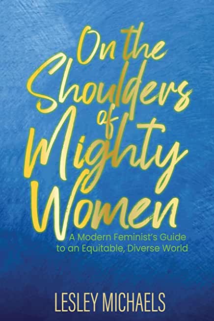 On the Shoulders of Mighty Women: A Modern Feminist's Guide to an Equitable, Diverse World