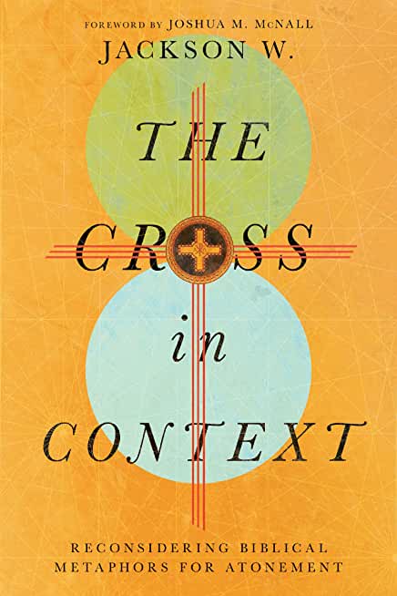 The Cross in Context: Reconsidering Biblical Metaphors for Atonement