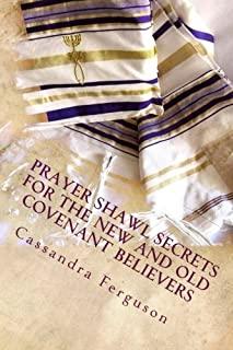 Prayer Shawl Secrets For The New and Old Covenant Believers: The Tallit Prayer Shawl