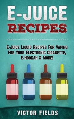 E-Juice Recipes: E-Juice Liquid Recipes For Vaping For Your Electronic Cigarette, E-Hookah & More!