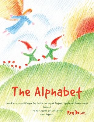 The Alphabet: how Pine Cone and Pepper Pot (with the help of Tiptoes Lightly and Farmer John) learned Tom Nutcracker and June Berry