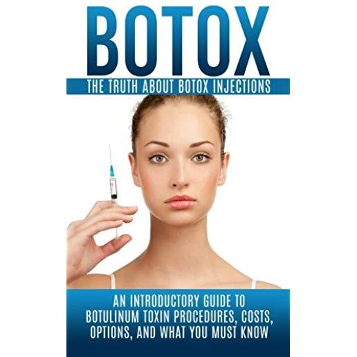 Botox: The Truth About Botox Injections: An Introductory Guide to Botulinum Toxin Procedures, Costs, Options, And What You Mu