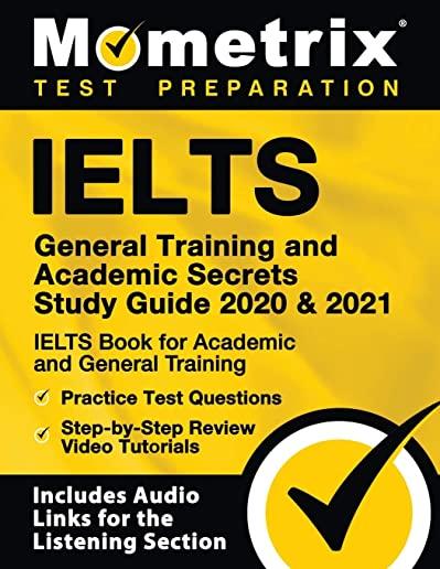 Ielts General Training and Academic Secrets Study Guide 2020 and 2021 - Ielts Book for Academic and General Training, Practice Test Questions, Step-By