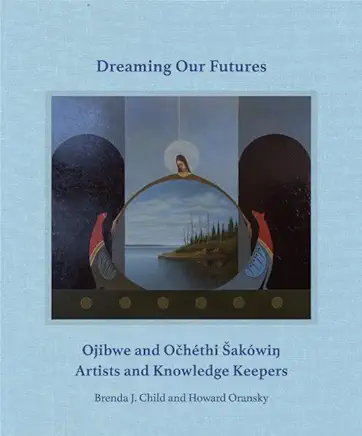 Dreaming Our Futures: Ojibwe and OchÃ©thi SakÃ³wi? Artists and Knowledge Keepers