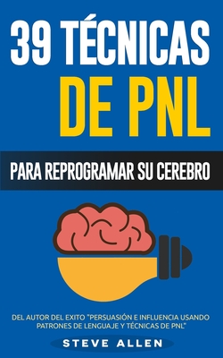 PNL - 39 TÃ©cnicas, Patrones y Estrategias de ProgramaciÃ³n Neurolinguistica para cambiar su vida y la de los demÃ¡s: Las 39 tÃ©cnicas mÃ¡s efectivas para