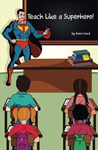 Teach Like a Superhero!: Empowering Ordinary Teachers With Extraordinary Powers.
