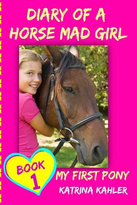 Diary of a Horse Mad Girl: My First Pony - Book 1 - A Perfect Horse Book for Gir