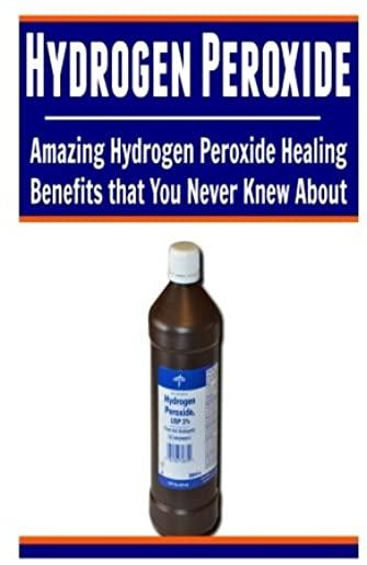 Hydrogen Peroxide: Amazing Hydrogen Peroxide Healing Benefits That You Never Knew About: Hydrogen Peroxide, Hydrogen Peroxide Book, Hydro