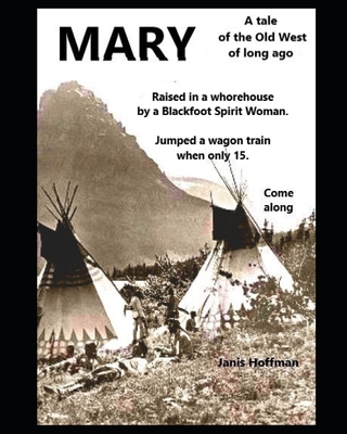 MARY--raised in a whorehouse by a Blackfoot Spirit Woman: A tale of the wild west of long ago