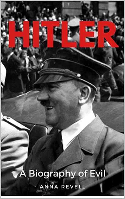Hitler: A Biography of Evil: The Life and Times of the Most Evil Man in History, Adolf Hitler