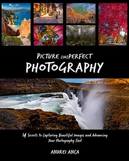 Picture (Im)perfect Photography: 14 Secrets to Capturing Beautiful Images and Advancing Your Photography Fast