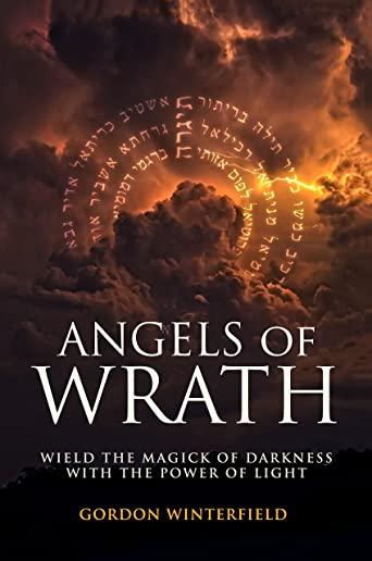 Angels of Wrath: Wield the Magick of Darkness with the Power of Light