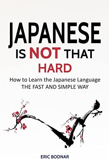 Japanese: Japanese Is Not That Hard: How to Learn the Japanese Language the Fast and Simple Way