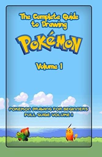 The Complete Guide To Drawing Pokemon Volume 1: Pokemon Drawing for Beginners: Full Guide Volume 1