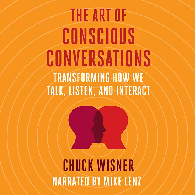 The Art of Conscious Conversations: Transforming How We Talk, Listen, and Interact