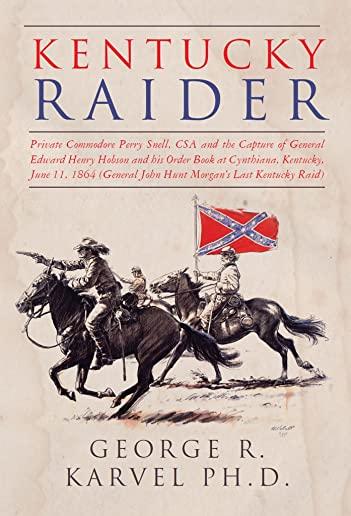 Kentucky Raider: Private Commodore Perry Snell, CSA, and the Capture of General Edward Henry Hobson and His Order Book at Cynthiana, Ke