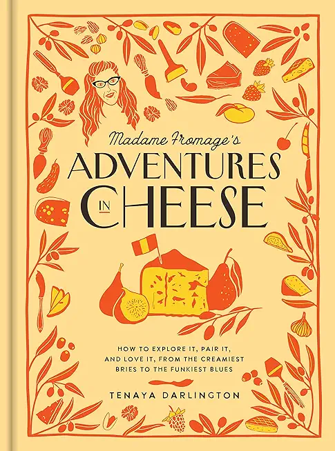 Madame Fromage's Adventures in Cheese: How to Explore It, Pair It, and Love It, from the Creamiest Bries to the Funkiest Blues