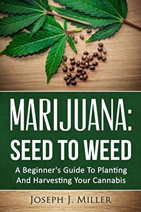 Marijuana: Seed To Weed: A Beginner's Guide To Planting And Harvesting Your Cannabis