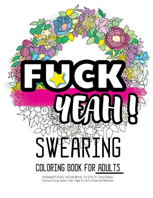 Fck Yeah: Swearing Coloring Book for Adults: Unhallowed Profanity and Rude Words: Fun Gifts for Stress Relieve: Creative Cursing