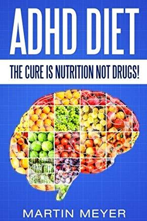 ADHD Diet: The Cure Is Nutrition Not Drugs (For: Children, Adult Add, Marriage, Adults, Hyperactive Child) - Solution Without Dru