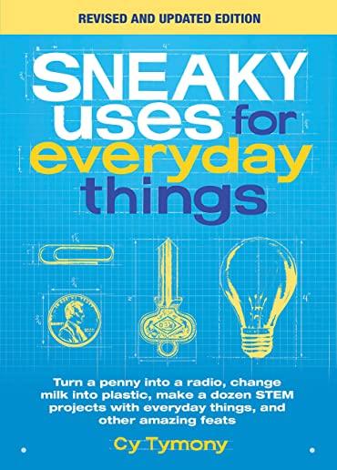 Sneaky Uses for Everyday Things, Revised Edition: Turn a Penny Into a Radio, Change Milk Into Plastic, Make a Dozen Stem Projects with Everyday Things