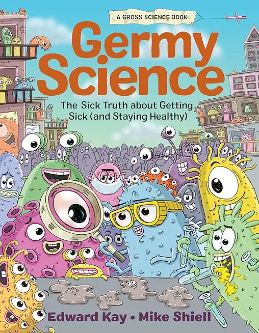 Germy Science: The Sick Truth about Getting Sick (and Staying Healthy)