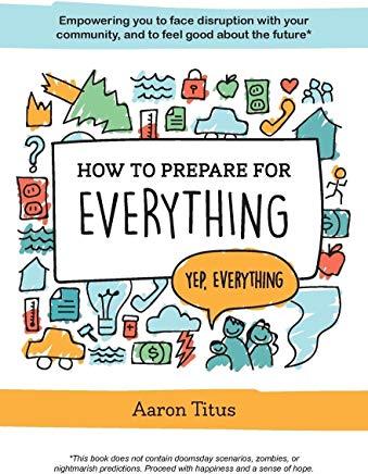 How to Prepare for Everything: Empowering you to Face Disruption with your Community, and to Feel Good about the Future*