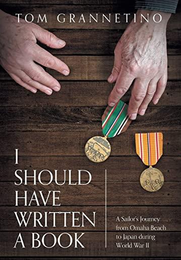 I Should Have Written A Book: A Sailor's Journey from Omaha Beach to Japan during World War II