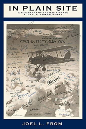In Plain Site: A Biography of the RAF Airbase at Caron, Saskatchewan