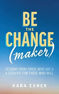 Be the Change(maker): Lessons from Those Who Are & A Catalyst for Those Who Will