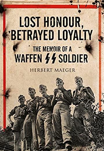 Lost Honour, Betrayed Loyalty: The Memoir of a Waffen-SS Soldier on the Eastern Front