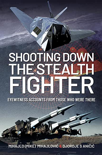 Shooting Down the Stealth Fighter: Eyewitness Accounts from Those Who Were There