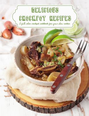Delicious Crockpot Recipes: A Full Color Crockpot Cookbook for your Slow Cooker
