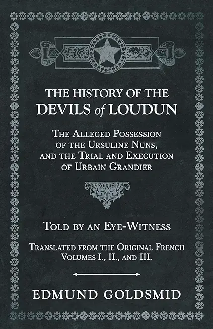 The History of the Devils of Loudun - The Alleged Possession of the Ursuline Nuns, and the Trial and Execution of Urbain Grandier - Told by an Eye-Wit