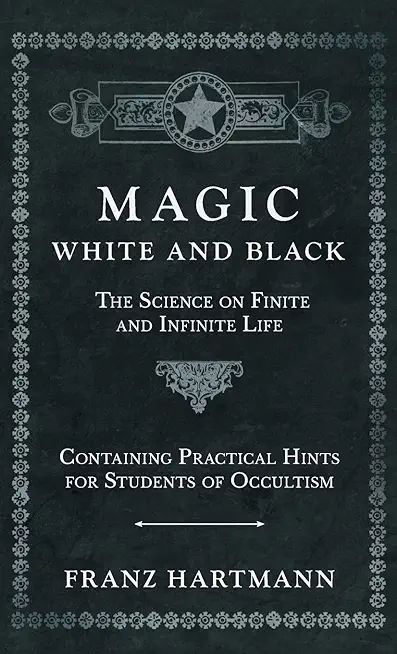Magic, White and Black - The Science on Finite and Infinite Life - Containing Practical Hints for Students of Occultism