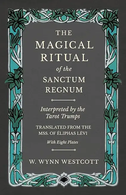 The Magical Ritual of the Sanctum Regnum - Interpreted by the Tarot Trumps - Translated from the Mss. of Ã‰liphas LÃ©vi - With Eight Plates