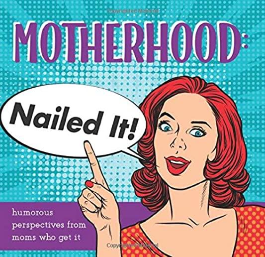 Motherhood: Nailed It!: Humorous Perspectives from Moms Who Get It